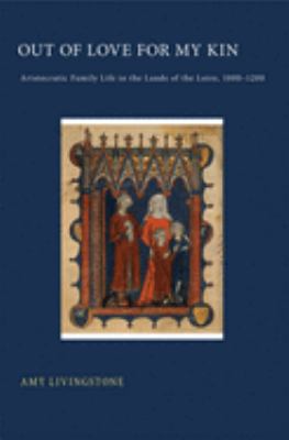 Out of Love for My Kin : Aristocratic Family Life in the Lands of the Loire, 1000-1200
