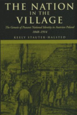 The Nation in the Village : The Genesis of Peasant National Identity in Austrian Poland, 1848-1914