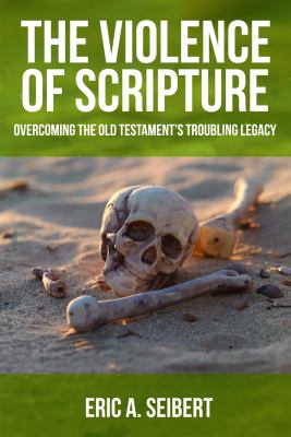 The Violence of Scripture : Overcoming the Old Testament's Troubling Legacy
