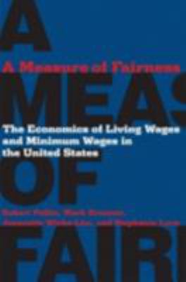 A Measure of Fairness : The Economics of Living Wages and Minimum Wages in the United States