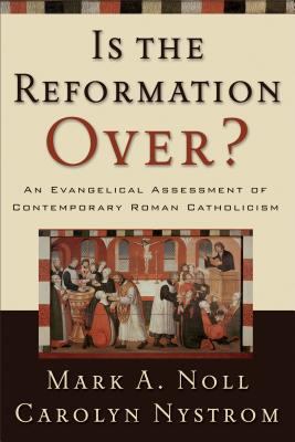 Is the Reformation Over? : An Evangelical Assessment of Contemporary Roman Catholicism