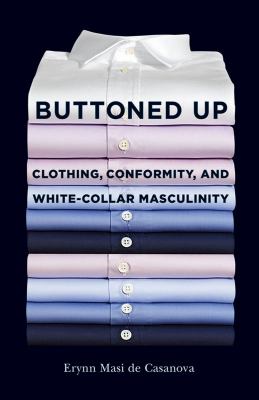 Buttoned Up : Clothing, Conformity, and White-Collar Masculinity