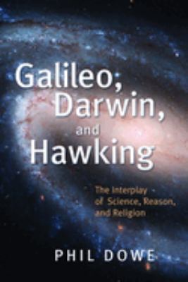 Galileo, Darwin, and Hawking : The Interplay of Science, Reason, and Religion
