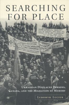 Searching for Place : Ukrainian Displaced Persons, Canada, and the Migration of Memory