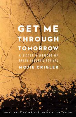 Get Me Through Tomorrow : A Sister's Memoir of Brain Injury and Revival