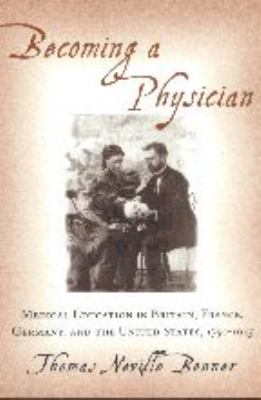 Becoming a Physician : Medical Education in Britain, France, Germany, and the United States, 1750-1945