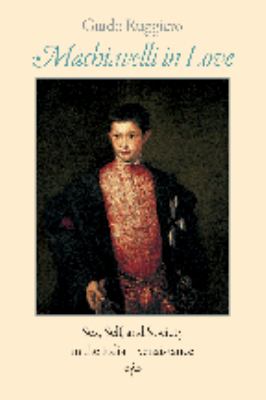 Machiavelli in Love : Sex, Self, and Society in the Italian Renaissance