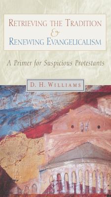 Retrieving the Tradition and Renewing Evangelicalism : A Primer for Suspicious Protestants