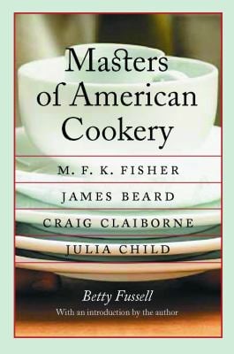 Masters of American Cookery : M. F. K. Fisher, James Beard, Craig Claiborne, Julia Child