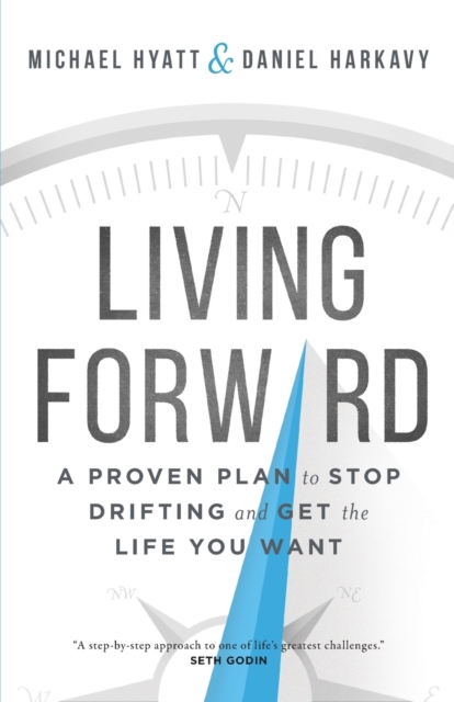 Living Forward : A Proven Plan to Stop Drifting and Get the Life You Want