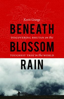 Beneath Blossom Rain : Discovering Bhutan on the Toughest Trek in the World
