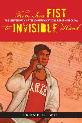 From Iron Fist to Invisible Hand : The Uneven Path of Telecommunications Reform in China