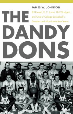 The Dandy Dons : Bill Russell, K. C. Jones, Phil Woolpert, and One of College Basketball's Greatest and Most Innovative Teams