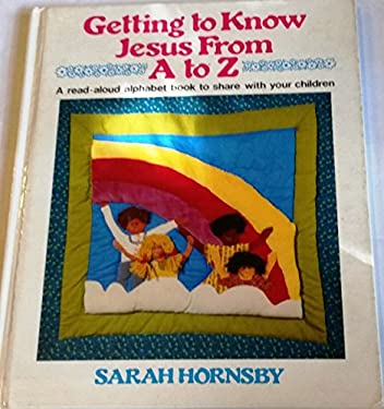 Getting to Know Jesus from A to Z : A Read Aloud Alphabet Book to Share with Your Children