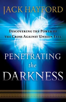 Penetrating the Darkness : Discovering the Power of the Cross Against Unseen Evil