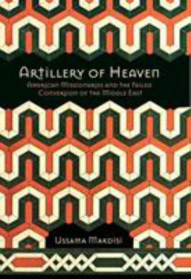 Artillery of Heaven : American Missionaries and the Failed Conversion of the Middle East