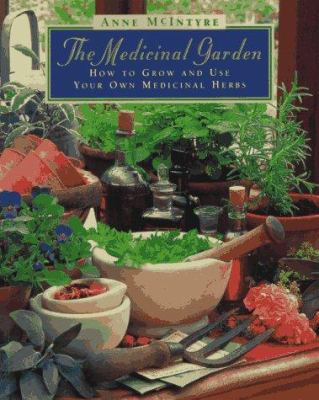 The Medicinal Garden : How to Grow and Use Your Own Medicinal Herbs