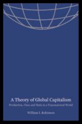 A Theory of Global Capitalism : Production, Class, and State in a Transnational World
