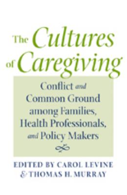The Cultures of Caregiving : Conflict and Common Ground among Families, Health Professionals, and Policy Makers