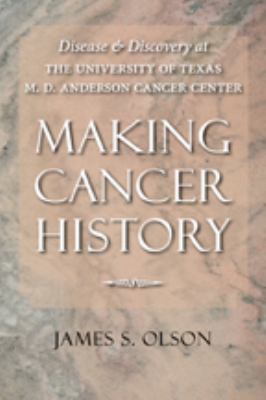Making Cancer History : Disease and Discovery at the University of Texas M. D. Anderson Cancer Center