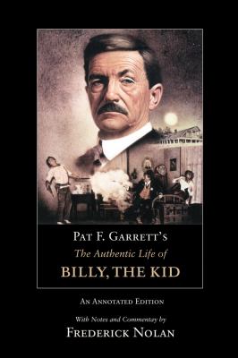 Pat F. Garrett's the Authentic Life of Billy, the Kid : An Annotated Edition