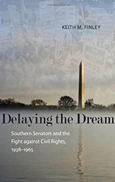 Delaying the Dream : Southern Senators and the Fight Against Civil Rights, 1938-1965