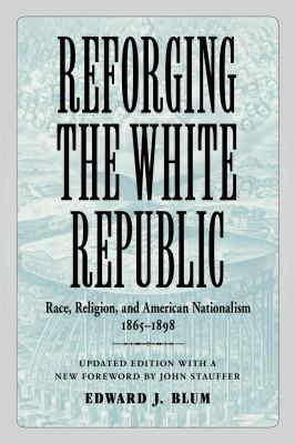 Reforging the White Republic : Race, Religion, and American Nationalism, 1865-1898