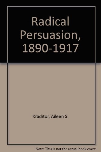 The Radical Persuasion, 1890-1917 : Aspects of the Intellectual History and the Historiography of Three American Radical Organizations