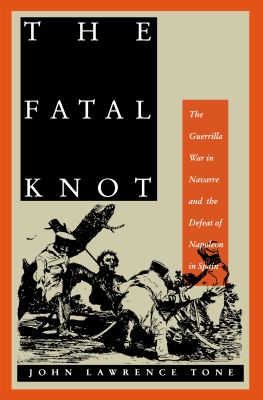 The Fatal Knot : The Guerrilla War in Navarre and the Defeat of Napoleon in Spain