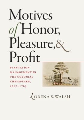 Motives of Honor, Pleasure, and Profit : Plantation Management in the Colonial Chesapeake, 1607-1763
