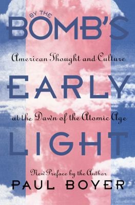 By the Bomb's Early Light : American Thought and Culture at the Dawn of the Atomic Age