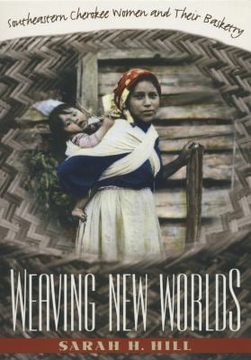Weaving New Worlds : Southeastern Cherokee Women and Their Basketry