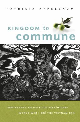 Kingdom to Commune : Protestant Pacifist Culture Between World War I and the Vietnam ERA