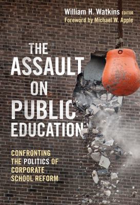 The Assault on Public Education : Confronting the Politics of Corporate School Reform