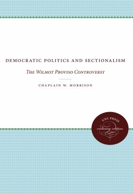 Democratic Politics and Sectionalism : The Wilmot Proviso Controversy