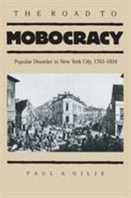 The Road to Mobocracy : Popular Disorder in New York City, 1763-1834
