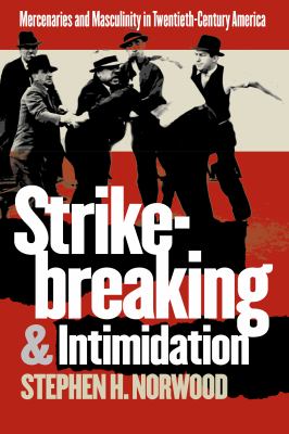 Strikebreaking and Intimidation : Mercenaries and Masculinity in Twentieth-Century America