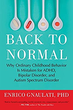 Back to Normal : Why Ordinary Childhood Behavior Is Mistaken for ADHD, Bipolar Disorder, and Autism Spectrum Disorder