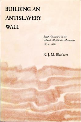 Building an Antislavery Wall : Black Americans in the Atlantic Abolitionist Movement, 1830-1860
