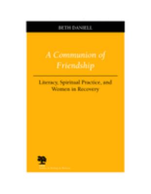 A Communion of Friendship : Literacy, Spiritual Practice, and Women in Recovery
