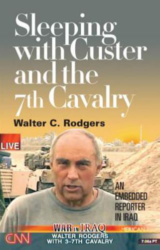 Sleeping with Custer and the 7th Cavalry : An Embedded Reporter in Iraq