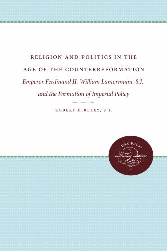 Religion and Politics in the Age of the Counterreformation : Emperor Ferdinand II, William Lamormaini, S. J. , and the Formation of Imperial Policy