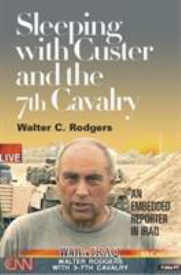 Sleeping with Custer and the 7th Cavalry : An Embedded Reporter in Iraq