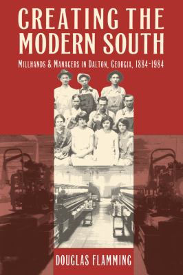 Creating the Modern South : Millhands and Managers in Dalton, Georgia, 1884-1984