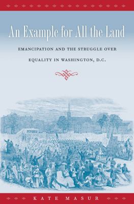 An Example for All the Land : Emancipation and the Struggle over Equality in Washington, D. C.