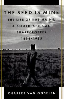 The Seed Is Mine : The Life of Kas Maine, a South African Sharecropper, 1894-1985