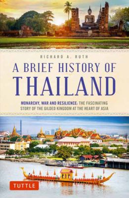 A Brief History of Thailand : Monarchy, War and Resilience: the Fascinating Story of the Gilded Kingdom at the Heart of Asia