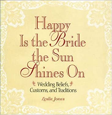 Happy Is the Bride the Sun Shines On : Wedding Beliefs, Customs, and Traditions