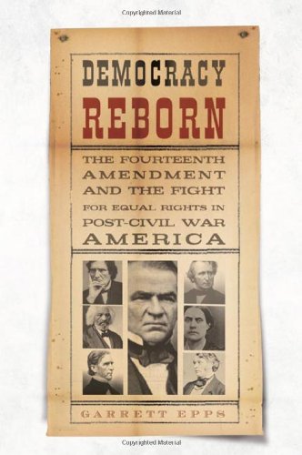 Democracy Reborn : The Fourteenth Amendment and the Fight for Equal Rights in Post-Civil War America