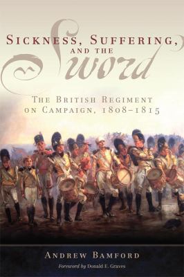 Sickness, Suffering, and the Sword : The British Regiment on Campaign, 1808-1815